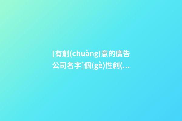[有創(chuàng)意的廣告公司名字]個(gè)性創(chuàng)意的廣告公司名字大全-第1張-公司起名-玄機(jī)派